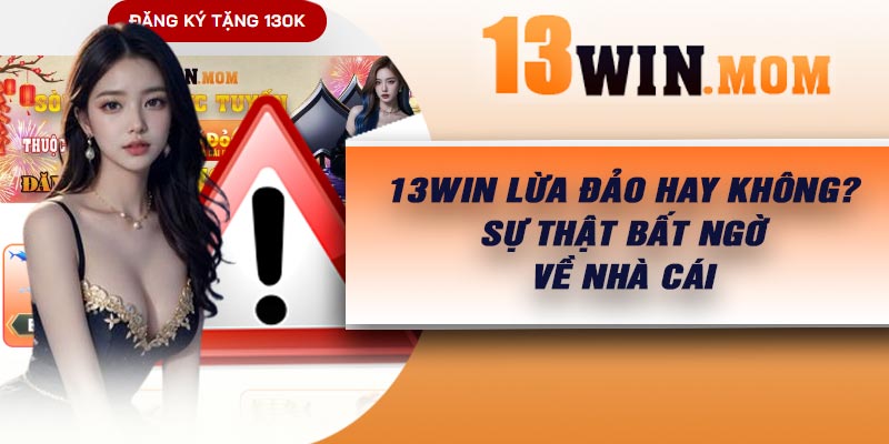 13Win lừa đảo hay không? Sự thật bất ngờ về nhà cái