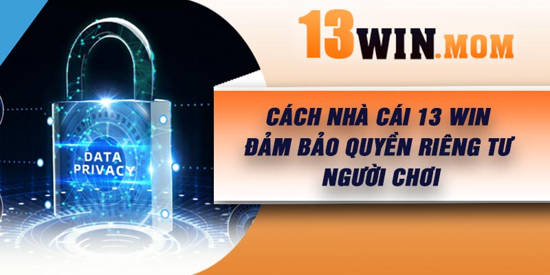 Cách nhà cái 13 Win đảm bảo quyền riêng tư người chơi