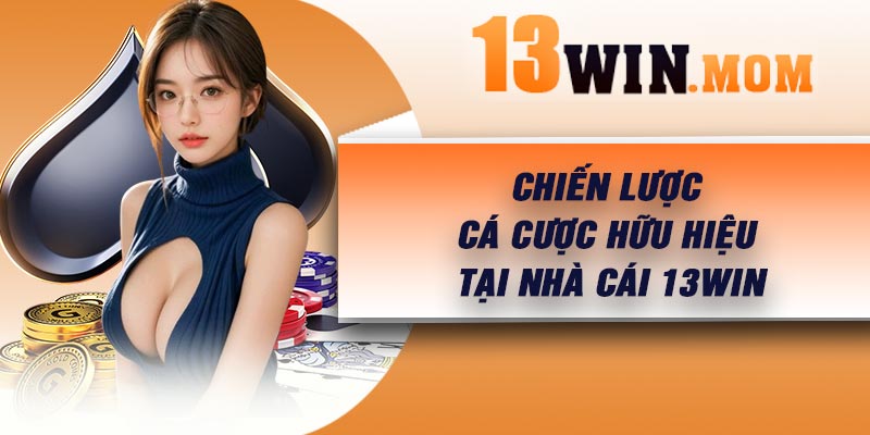 Chiến lược cá cược hữu hiệu tại nhà cái 13Win