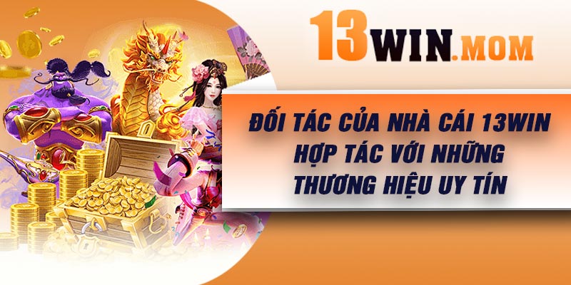Đối tác của nhà cái 13Win – Hợp tác với những thương hiệu uy tín