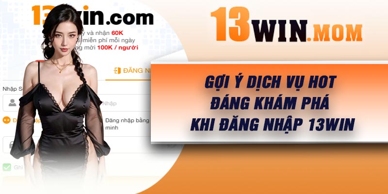 Gợi ý dịch vụ hot đáng khám phá khi đăng nhập 13Win
