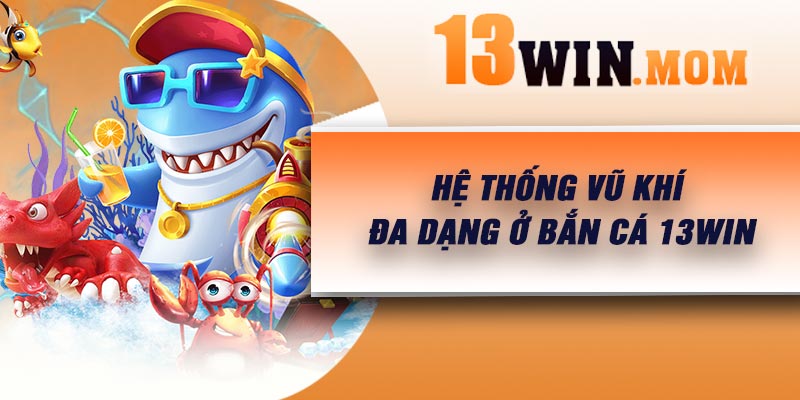 Hệ thống vũ khí đa dạng ở bắn cá 13Win