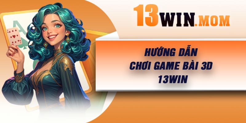 Hướng dẫn chơi game bài 3D 13Win