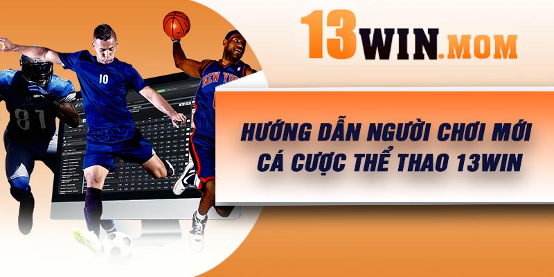 Hướng dẫn người chơi mới cá cược thể thao 13Win