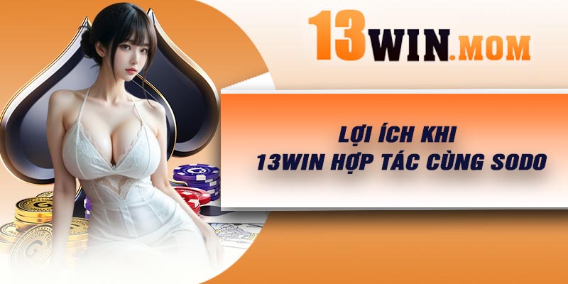 Lợi ích khi 13Win hợp tác cùng Sodo