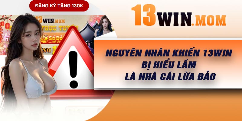 Nguyên nhân khiến 13Win bị hiểu lầm là nhà cái lừa đảo