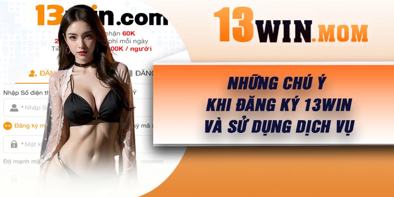 Những chú ý khi đăng ký 13Win và sử dụng dịch vụ
