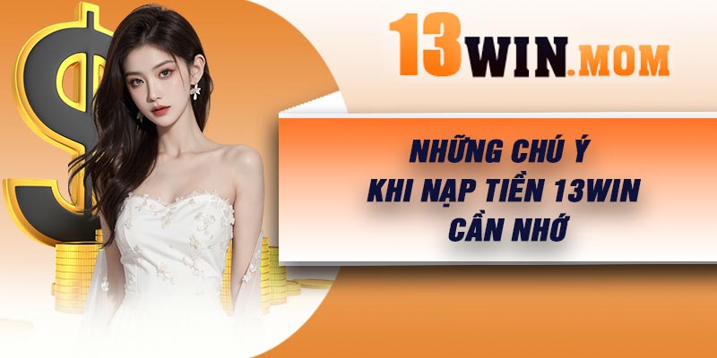 Những chú ý khi nạp tiền 13Win cần nhớ