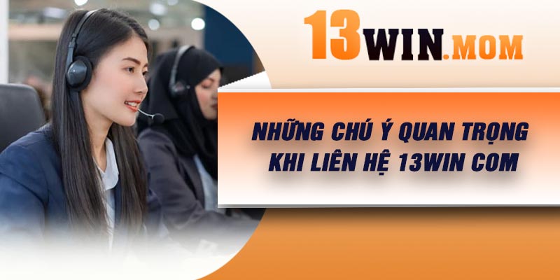 Những chú ý quan trọng khi liên hệ 13Win com