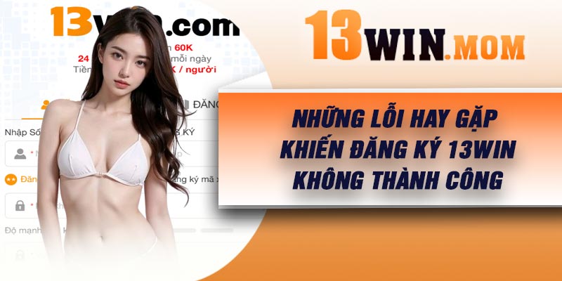 Những lỗi hay gặp khiến đăng ký 13Win không thành công