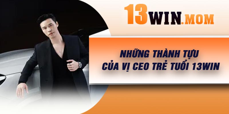 Những thành tựu của vị CEO trẻ tuổi 13Win