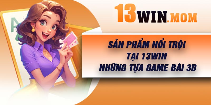 Sản phẩm nổi trội tại 13Win – Những tựa game bài 3D
