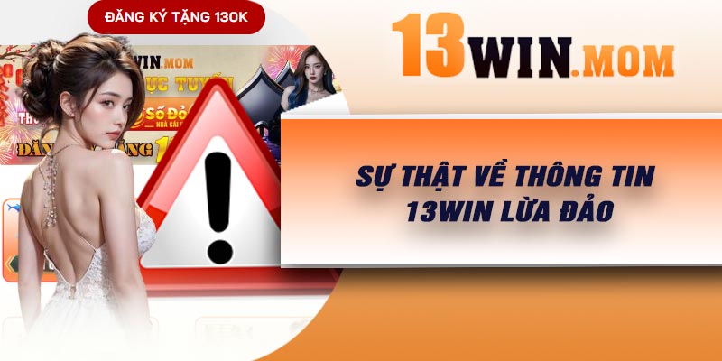 Sự thật về thông tin 13Win lừa đảo