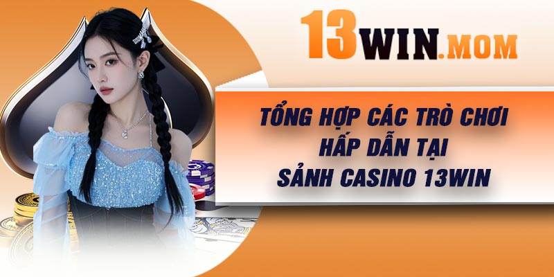 Tổng hợp các trò chơi hấp dẫn tại sảnh casino 13Win