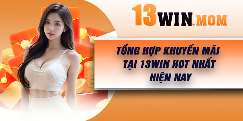 Tổng hợp khuyến mãi tại 13Win hot nhất hiện nay