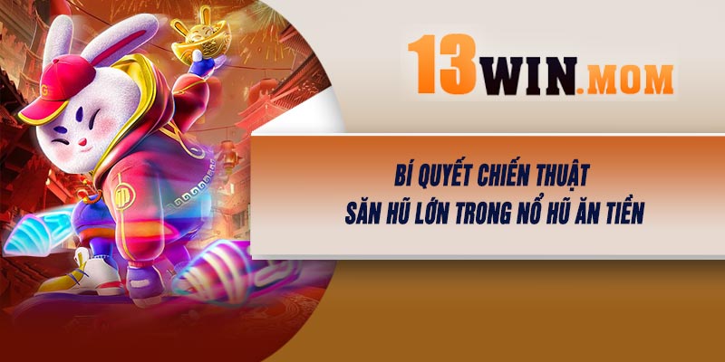 Bí Quyết Chiến Thuật Săn Hũ Lớn Trong Nổ Hũ Ăn Tiền