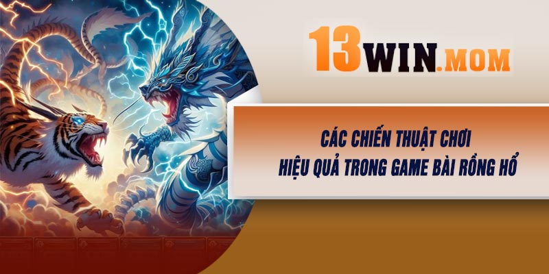 Các Chiến Thuật Chơi Hiệu Quả Trong Game Bài Rồng Hổ
