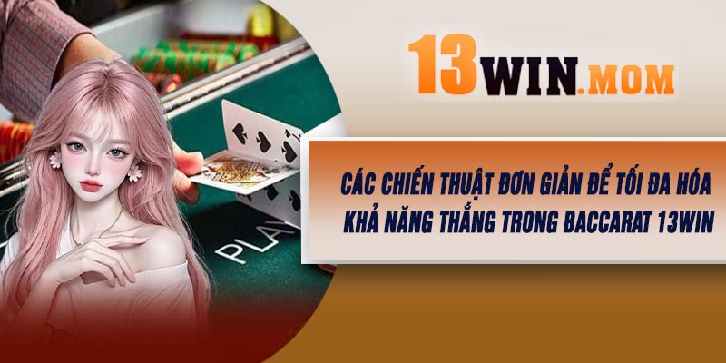 Các chiến thuật đơn giản để tối đa hóa khả năng thắng trong Baccarat 13Win