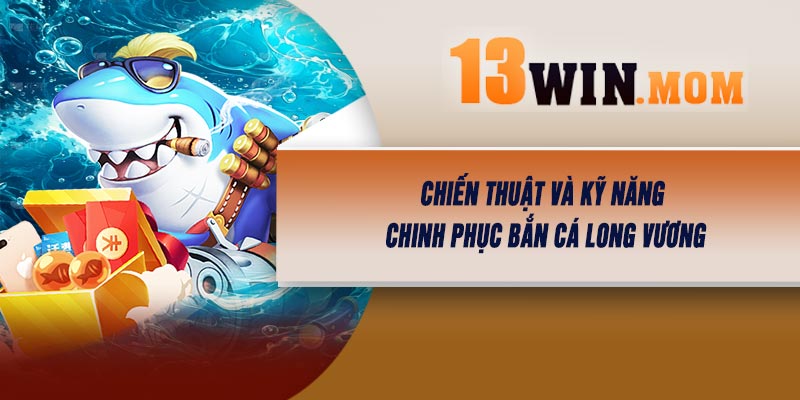 Chiến Thuật và Kỹ Năng Chinh Phục Bắn Cá Long Vương