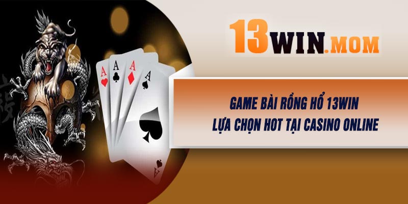 Game Bài Rồng Hổ 13Win – Lựa Chọn Hot Tại Casino Online