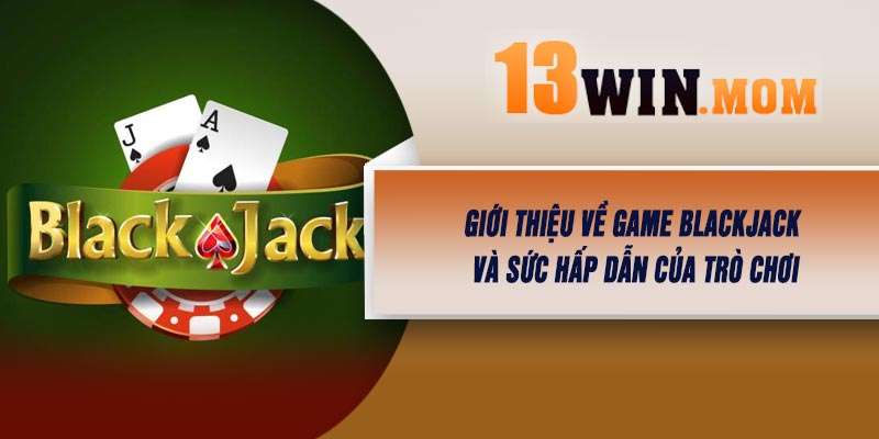 Giới thiệu về Game Blackjack và Sức Hấp Dẫn Của Trò Chơi