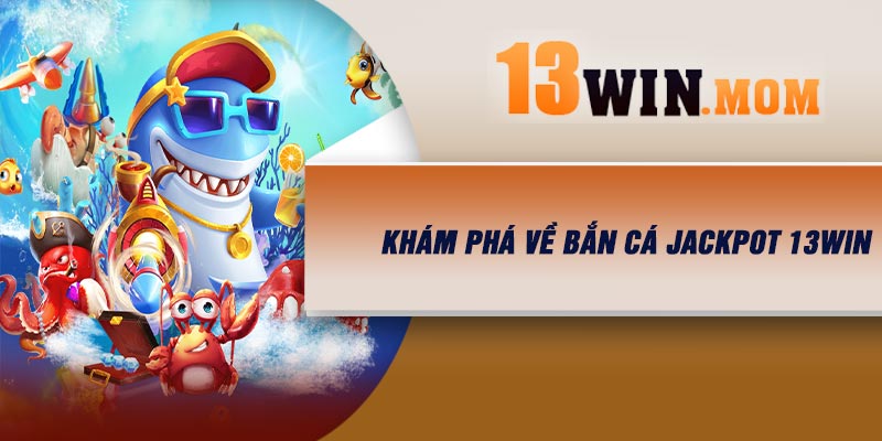 Khám phá về Bắn Cá Jackpot 13Win