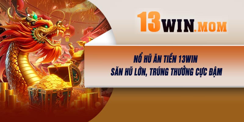 Nổ Hũ Ăn Tiền 13Win – Săn Hũ Lớn, Trúng Thưởng Cực Đậm