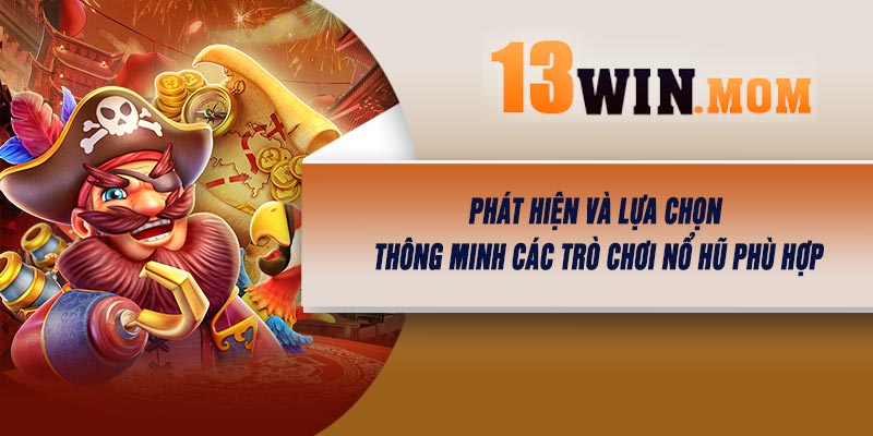 Phát Hiện và Lựa Chọn Thông Minh Các Trò Chơi Nổ Hũ Phù Hợp