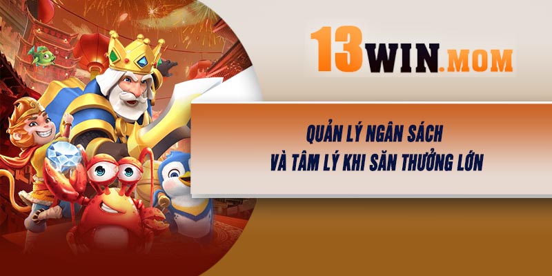 Quản lý ngân sách và tâm lý khi săn thưởng lớn