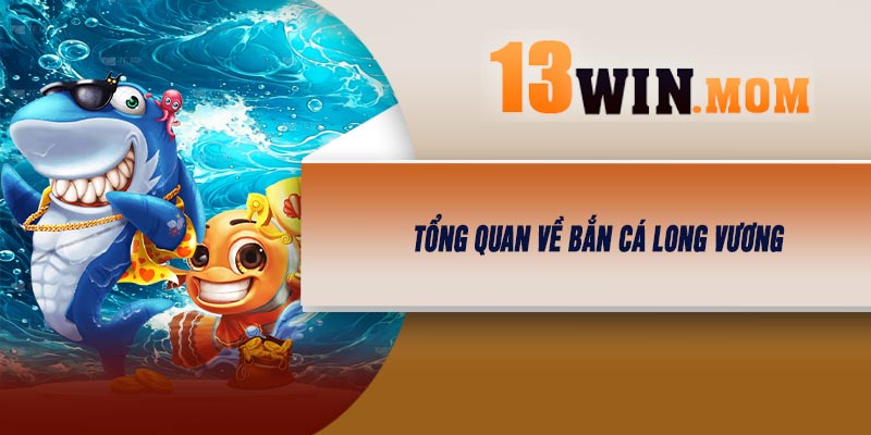 Tổng Quan Về Bắn Cá Long Vương